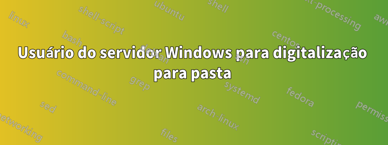 Usuário do servidor Windows para digitalização para pasta