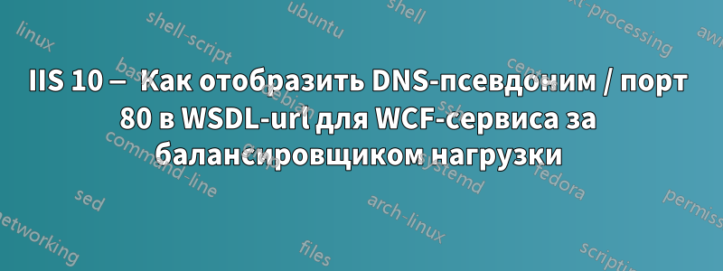 IIS 10 — Как отобразить DNS-псевдоним / порт 80 в WSDL-url для WCF-сервиса за балансировщиком нагрузки