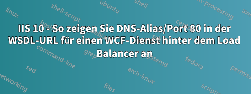 IIS 10 - So zeigen Sie DNS-Alias/Port 80 in der WSDL-URL für einen WCF-Dienst hinter dem Load Balancer an