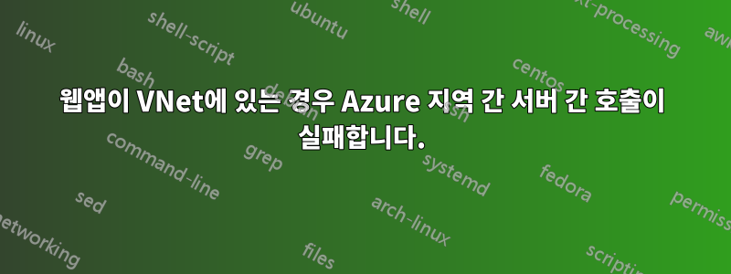 웹앱이 VNet에 있는 경우 Azure 지역 간 서버 간 호출이 실패합니다.