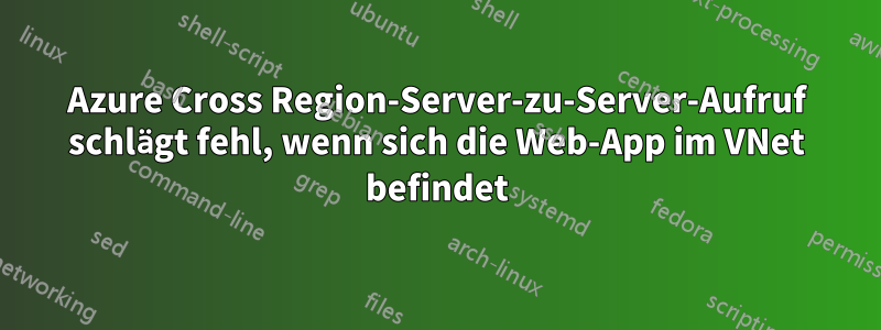 Azure Cross Region-Server-zu-Server-Aufruf schlägt fehl, wenn sich die Web-App im VNet befindet