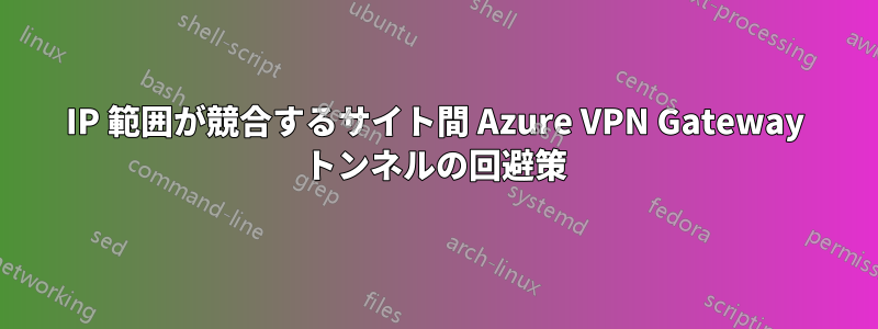 IP 範囲が競合するサイト間 Azure VPN Gateway トンネルの回避策