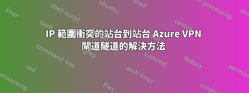 IP 範圍衝突的站台到站台 Azure VPN 閘道隧道的解決方法