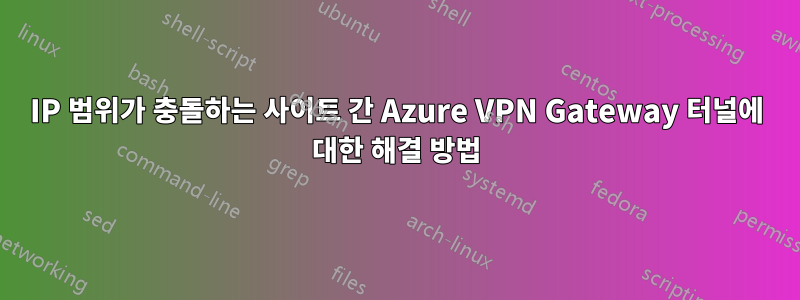 IP 범위가 충돌하는 사이트 간 Azure VPN Gateway 터널에 대한 해결 방법