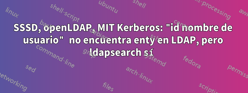 SSSD, openLDAP, MIT Kerberos: "id nombre de usuario" no encuentra enty en LDAP, pero ldapsearch sí