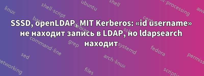 SSSD, openLDAP, MIT Kerberos: «id username» не находит запись в LDAP, но ldapsearch находит