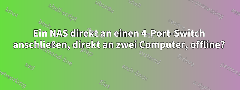 Ein NAS direkt an einen 4-Port-Switch anschließen, direkt an zwei Computer, offline?