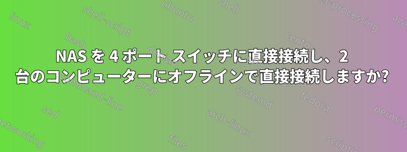 NAS を 4 ポート スイッチに直接接続し、2 台のコンピューターにオフラインで直接接続しますか?