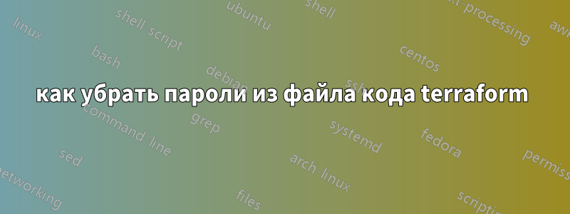 как убрать пароли из файла кода terraform