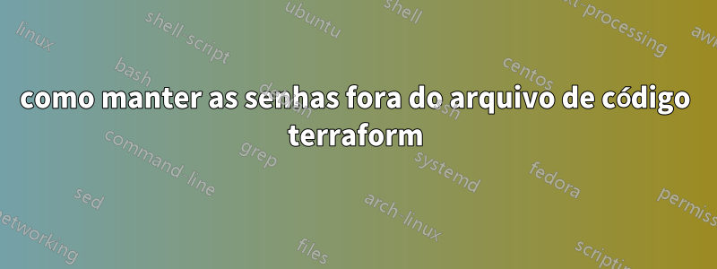 como manter as senhas fora do arquivo de código terraform