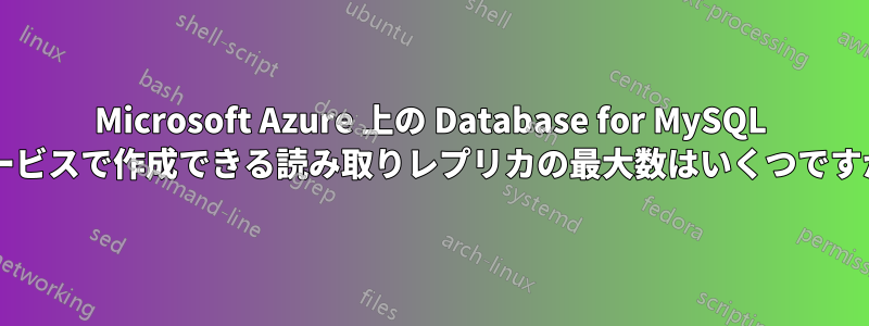 Microsoft Azure 上の Database for MySQL サービスで作成できる読み取りレプリカの最大数はいくつですか?