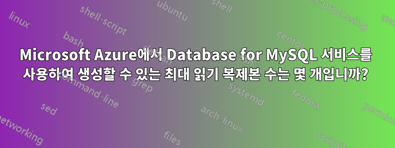 Microsoft Azure에서 Database for MySQL 서비스를 사용하여 생성할 수 있는 최대 읽기 복제본 수는 몇 개입니까?