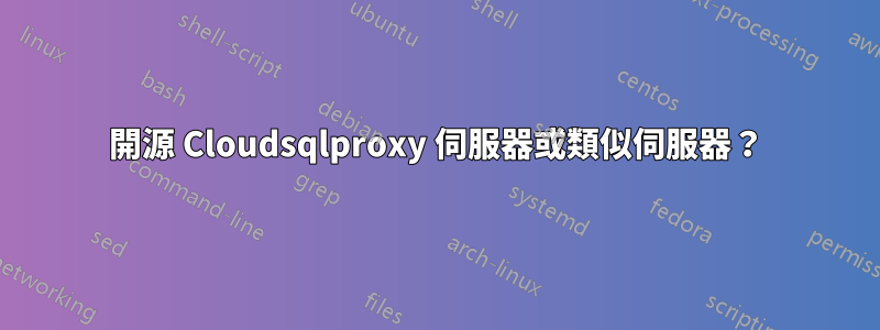 開源 Cloudsqlproxy 伺服器或類似伺服器？