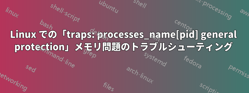 Linux での「traps: processes_name[pid] general protection」メモリ問題のトラブルシューティング