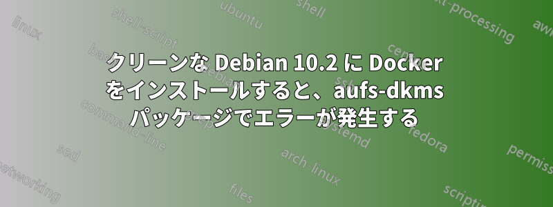 クリーンな Debian 10.2 に Docker をインストールすると、aufs-dkms パッケージでエラーが発生する