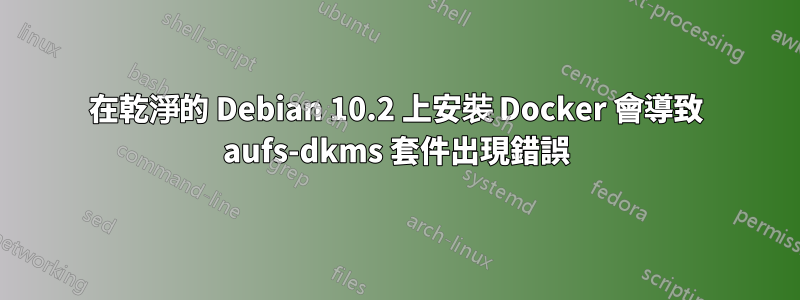 在乾淨的 Debian 10.2 上安裝 Docker 會導致 aufs-dkms 套件出現錯誤