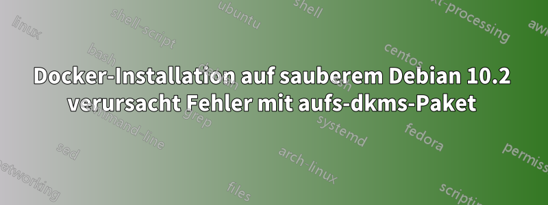 Docker-Installation auf sauberem Debian 10.2 verursacht Fehler mit aufs-dkms-Paket