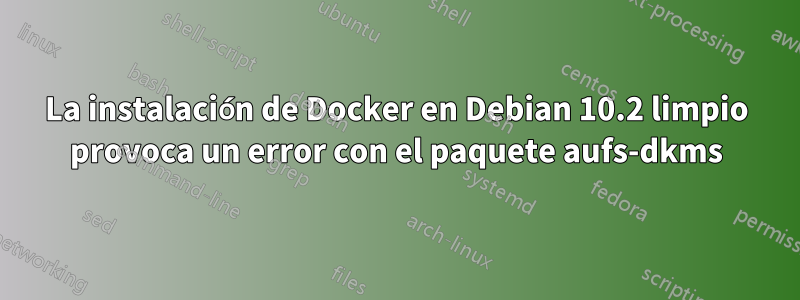 La instalación de Docker en Debian 10.2 limpio provoca un error con el paquete aufs-dkms