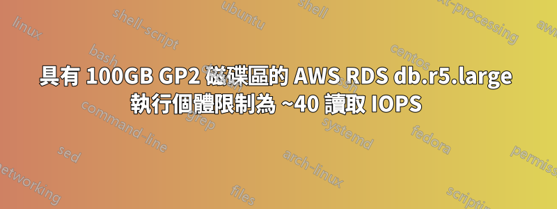 具有 100GB GP2 磁碟區的 AWS RDS db.r5.large 執行個體限制為 ~40 讀取 IOPS