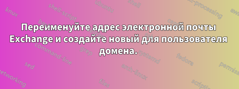 Переименуйте адрес электронной почты Exchange и создайте новый для пользователя домена.