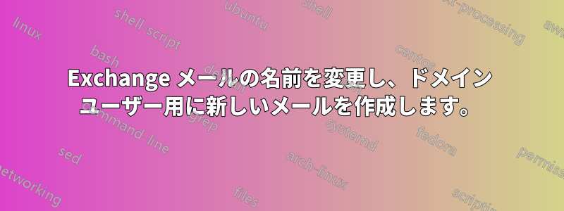 Exchange メールの名前を変更し、ドメイン ユーザー用に新しいメールを作成します。