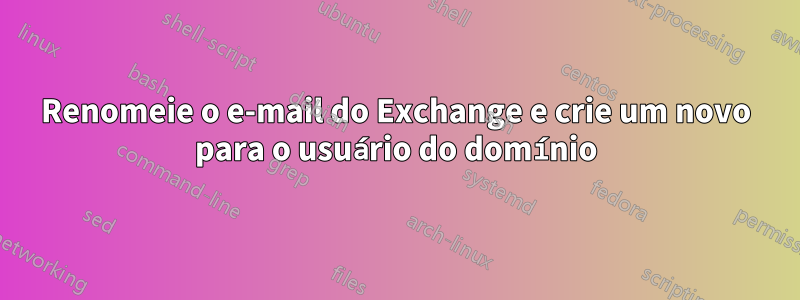 Renomeie o e-mail do Exchange e crie um novo para o usuário do domínio