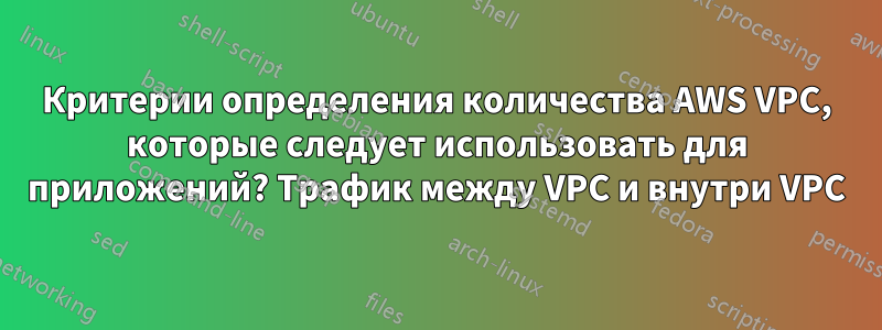 Критерии определения количества AWS VPC, которые следует использовать для приложений? Трафик между VPC и внутри VPC