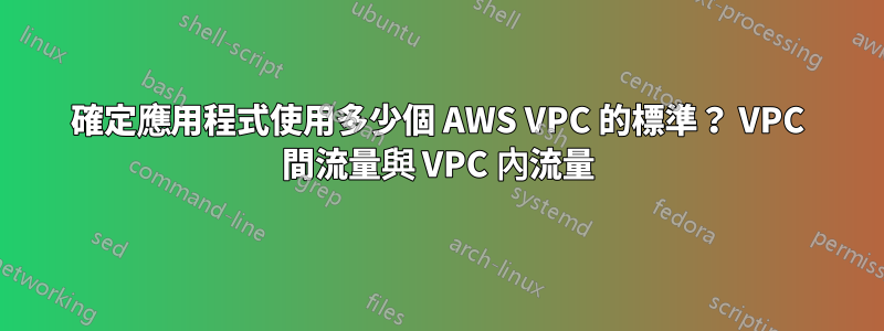 確定應用程式使用多少個 AWS VPC 的標準？ VPC 間流量與 VPC 內流量