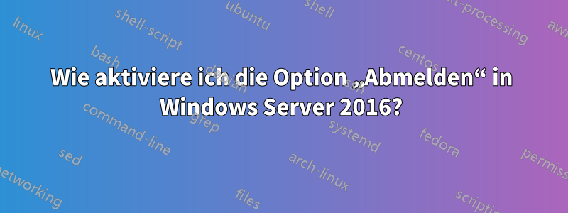 Wie aktiviere ich die Option „Abmelden“ in Windows Server 2016?