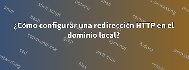 ¿Cómo configurar una redirección HTTP en el dominio local?