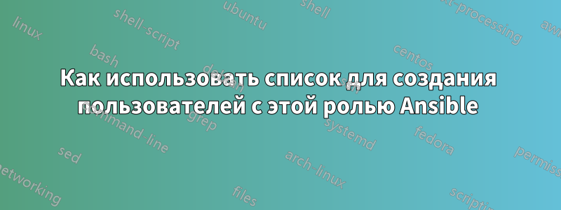 Как использовать список для создания пользователей с этой ролью Ansible