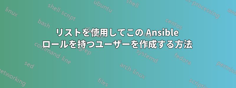 リストを使用してこの Ansible ロールを持つユーザーを作成する方法