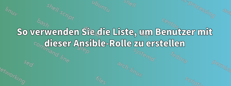 So verwenden Sie die Liste, um Benutzer mit dieser Ansible-Rolle zu erstellen