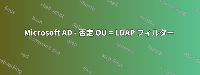 Microsoft AD - 否定 OU = LDAP フィルター