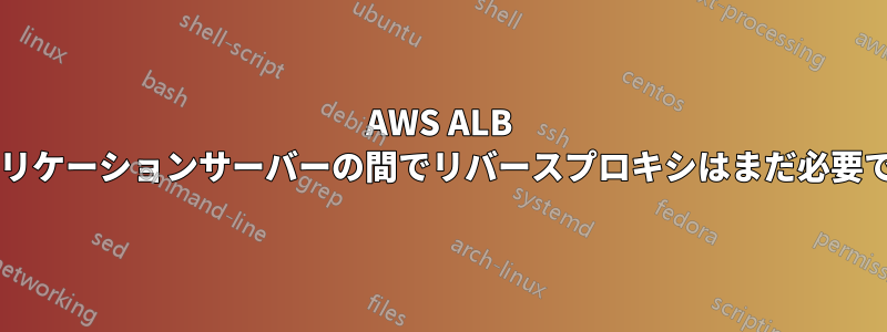 AWS ALB とアプリケーションサーバーの間でリバースプロキシはまだ必要ですか?