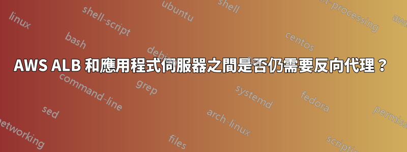 AWS ALB 和應用程式伺服器之間是否仍需要反向代理？