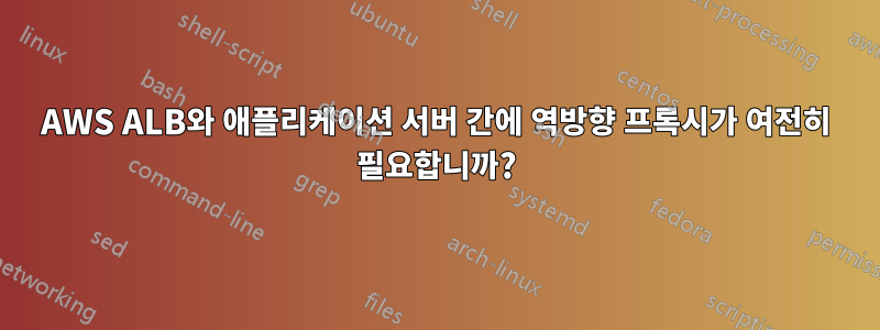 AWS ALB와 애플리케이션 서버 간에 역방향 프록시가 여전히 필요합니까?