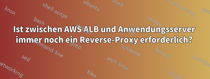 Ist zwischen AWS ALB und Anwendungsserver immer noch ein Reverse-Proxy erforderlich?