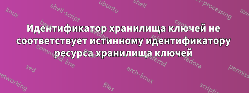 Идентификатор хранилища ключей не соответствует истинному идентификатору ресурса хранилища ключей