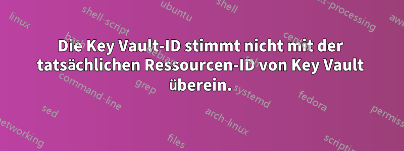 Die Key Vault-ID stimmt nicht mit der tatsächlichen Ressourcen-ID von Key Vault überein.