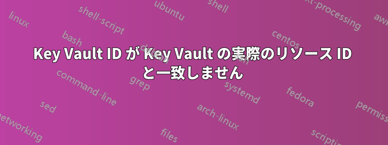 Key Vault ID が Key Vault の実際のリソース ID と一致しません