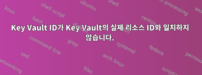 Key Vault ID가 Key Vault의 실제 리소스 ID와 일치하지 않습니다.