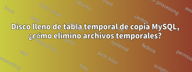 Disco lleno de tabla temporal de copia MySQL, ¿cómo elimino archivos temporales?