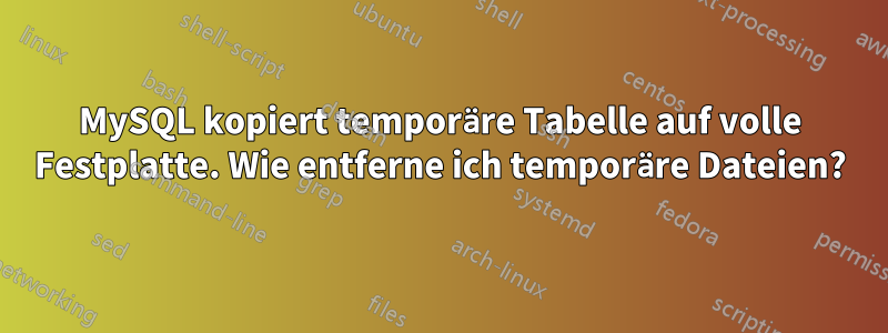 MySQL kopiert temporäre Tabelle auf volle Festplatte. Wie entferne ich temporäre Dateien?