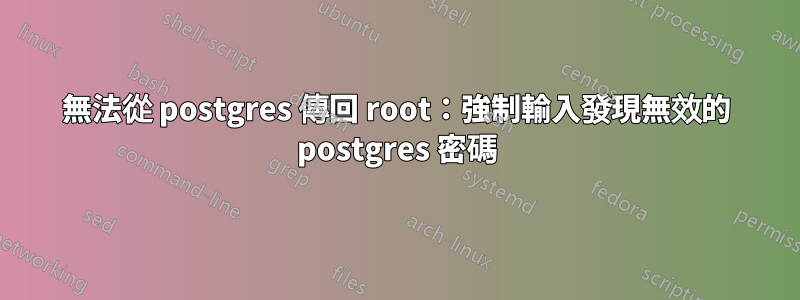 無法從 postgres 傳回 root：強制輸入發現無效的 postgres 密碼