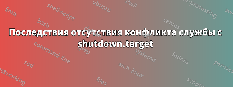 Последствия отсутствия конфликта службы с shutdown.target