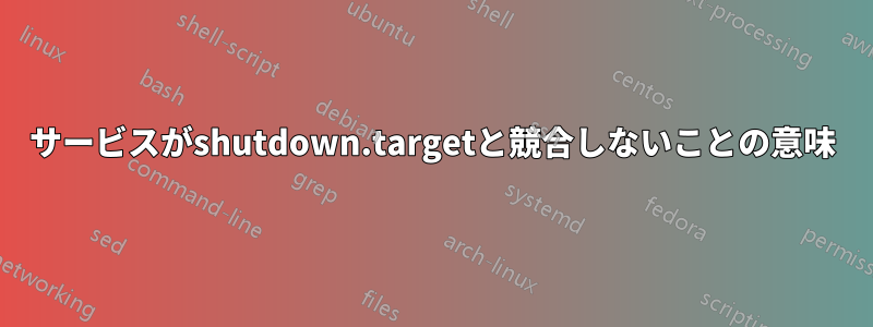 サービスがshutdown.targetと競合しないことの意味