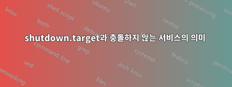 shutdown.target과 충돌하지 않는 서비스의 의미