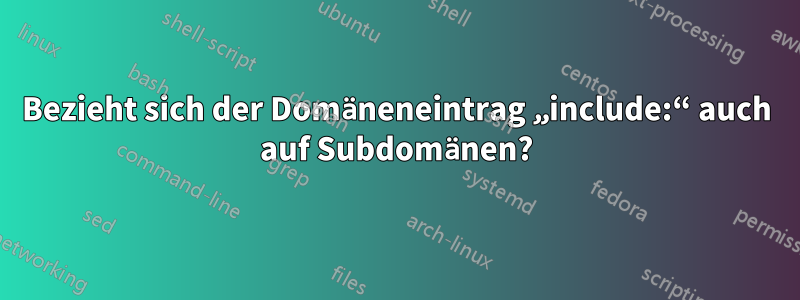 Bezieht sich der Domäneneintrag „include:“ auch auf Subdomänen?