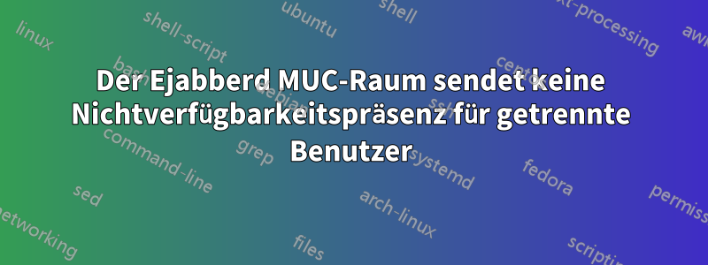 Der Ejabberd MUC-Raum sendet keine Nichtverfügbarkeitspräsenz für getrennte Benutzer